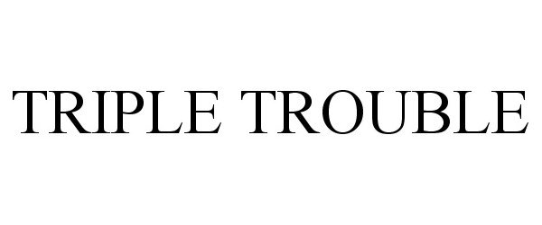  TRIPLE TROUBLE