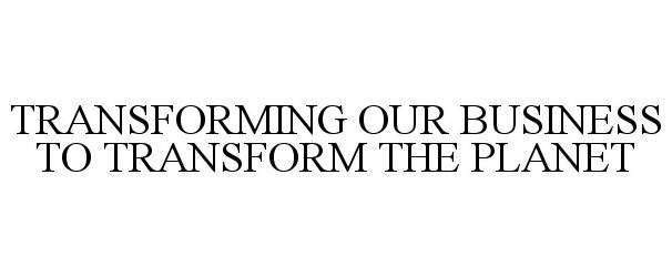 Trademark Logo TRANSFORMING OUR BUSINESS TO TRANSFORM THE PLANET