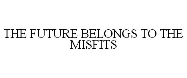  THE FUTURE BELONGS TO THE MISFITS