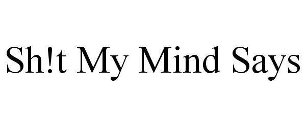  SH!T MY MIND SAYS