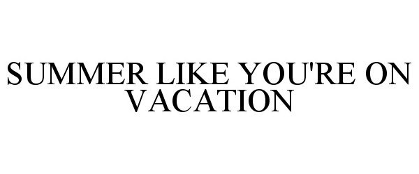  SUMMER LIKE YOU'RE ON VACATION