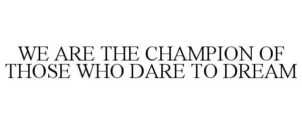 Trademark Logo WE ARE THE CHAMPION OF THOSE WHO DARE TO DREAM