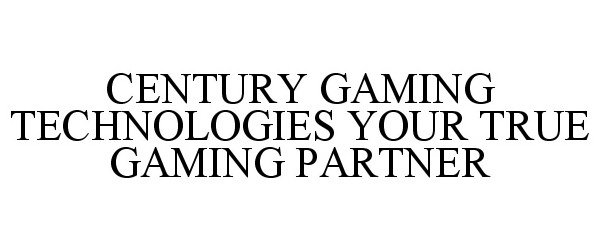  CENTURY GAMING TECHNOLOGIES YOUR TRUE GAMING PARTNER