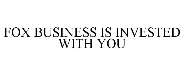 Trademark Logo FOX BUSINESS IS INVESTED WITH YOU