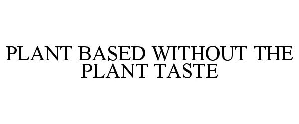 Trademark Logo PLANT BASED WITHOUT THE PLANT TASTE