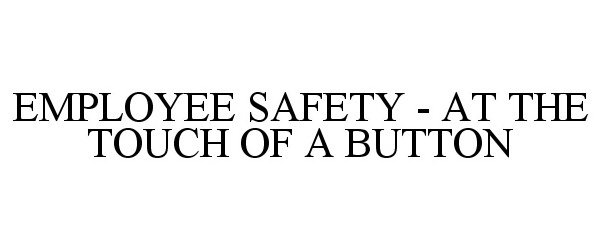 Trademark Logo EMPLOYEE SAFETY - AT THE TOUCH OF A BUTTON