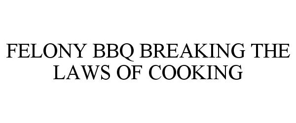  FELONY BBQ BREAKING THE LAWS OF COOKING