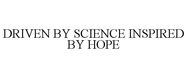  DRIVEN BY SCIENCE INSPIRED BY HOPE