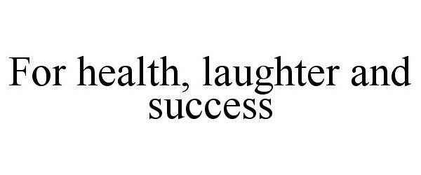  FOR HEALTH, LAUGHTER AND SUCCESS