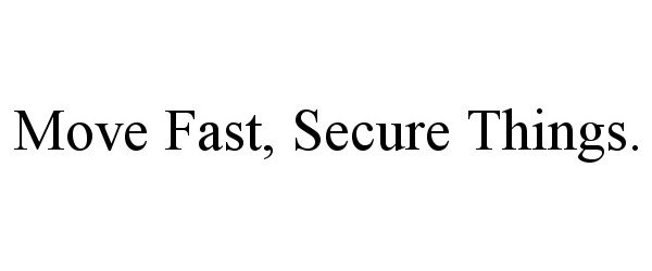  MOVE FAST, SECURE THINGS.