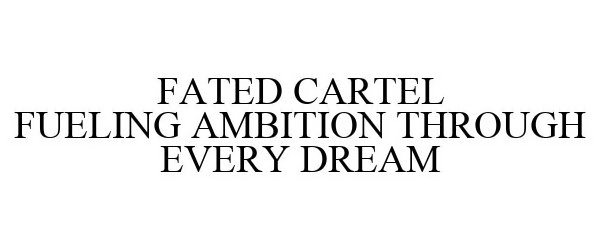  FATED CARTEL-FUELING AMBITION THROUGH EVERY DREAM