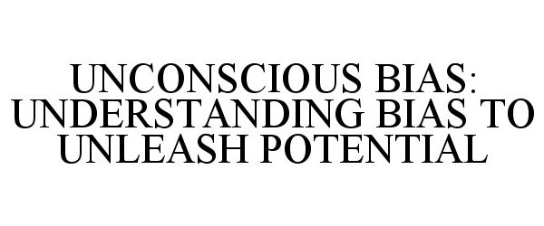 Trademark Logo UNCONSCIOUS BIAS: UNDERSTANDING BIAS TO UNLEASH POTENTIAL