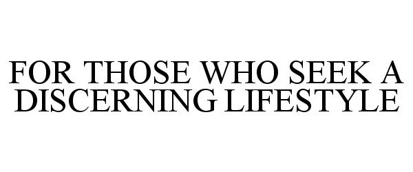  FOR THOSE WHO SEEK A DISCERNING LIFESTYLE