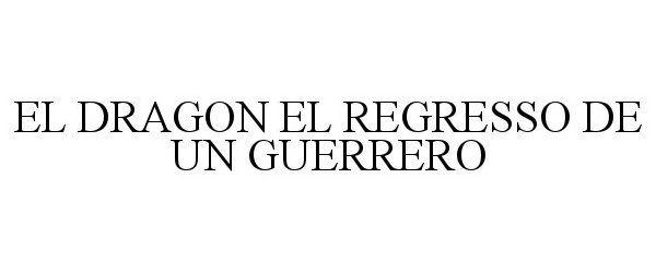 Trademark Logo EL DRAGÓN... EL REGRESO DE UN GUERRERO