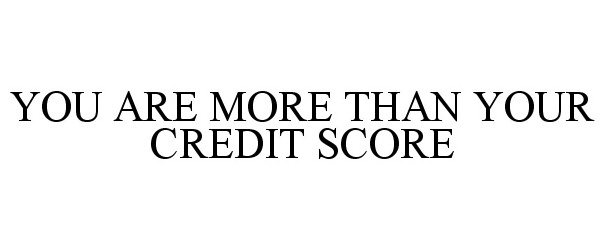  YOU ARE MORE THAN YOUR CREDIT SCORE