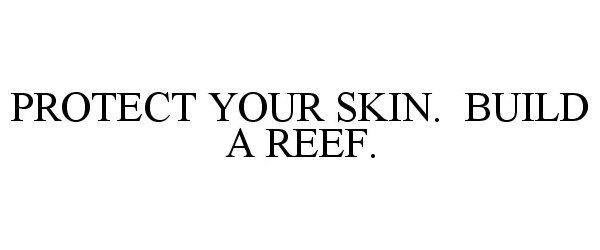 Trademark Logo PROTECT YOUR SKIN. BUILD A REEF.