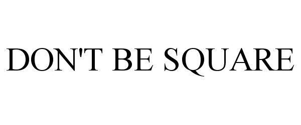  DON'T BE SQUARE