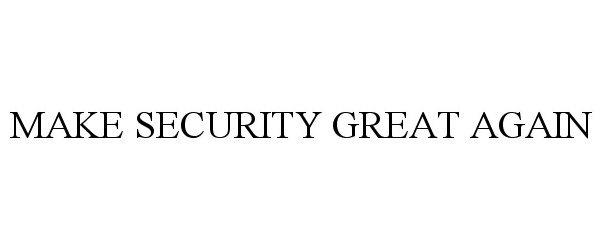 Trademark Logo MAKE SECURITY GREAT AGAIN