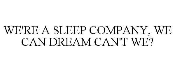 Trademark Logo WE'RE A SLEEP COMPANY, WE CAN DREAM CAN'T WE?