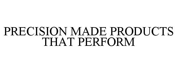 Trademark Logo PRECISION MADE PRODUCTS THAT PERFORM