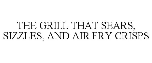 THE GRILL THAT SEARS, SIZZLES, AND AIR FRY CRISPS