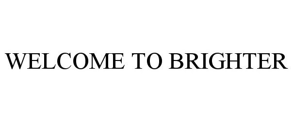 Trademark Logo WELCOME TO BRIGHTER