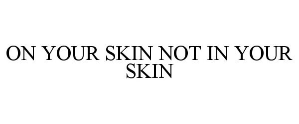  ON YOUR SKIN NOT IN YOUR SKIN