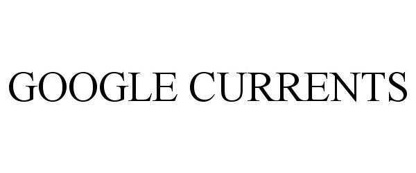 Trademark Logo GOOGLE CURRENTS