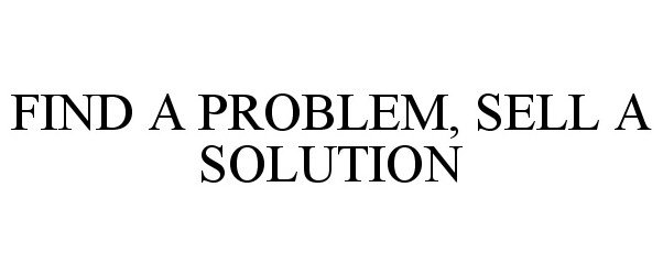  FIND A PROBLEM, SELL A SOLUTION