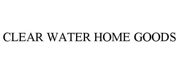 Trademark Logo CLEAR WATER HOME GOODS