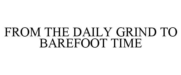  FROM THE DAILY GRIND TO BAREFOOT TIME