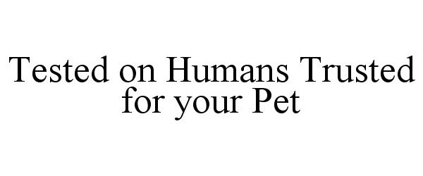  TESTED ON HUMANS TRUSTED FOR YOUR PET