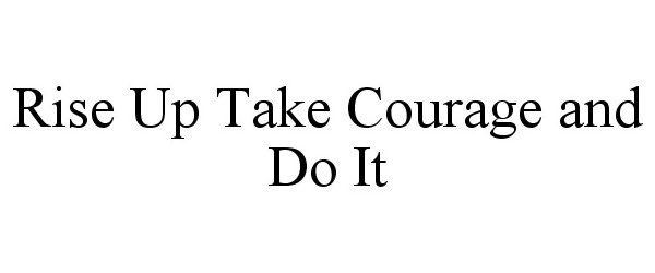 Trademark Logo RISE UP TAKE COURAGE AND DO IT