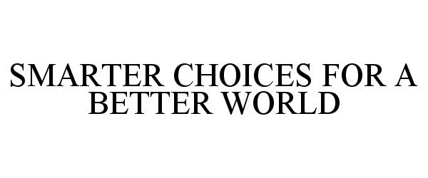  SMARTER CHOICES FOR A BETTER WORLD