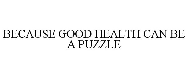 Trademark Logo BECAUSE GOOD HEALTH CAN BE A PUZZLE