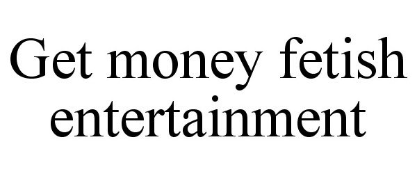 Trademark Logo GET MONEY FETISH ENTERTAINMENT