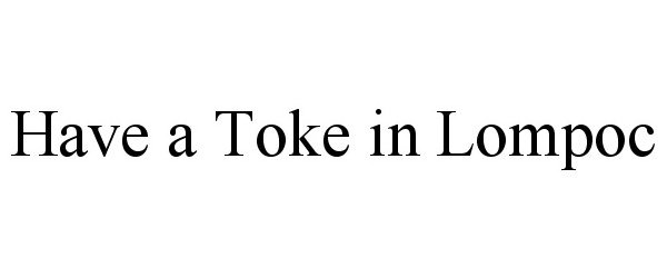 Trademark Logo HAVE A TOKE IN LOMPOC