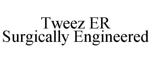 Trademark Logo TWEEZ ER SURGICALLY ENGINEERED