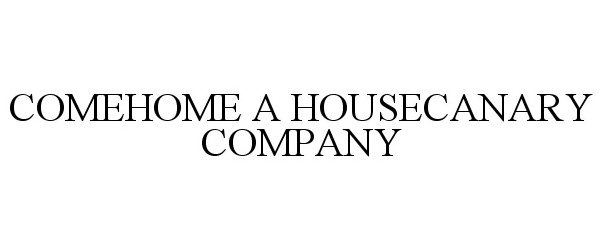  COMEHOME A HOUSECANARY COMPANY