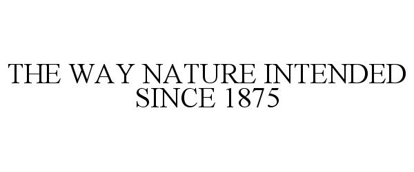 Trademark Logo THE WAY NATURE INTENDED SINCE 1875