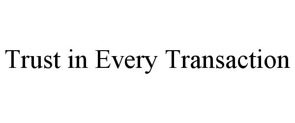 Trademark Logo TRUST IN EVERY TRANSACTION
