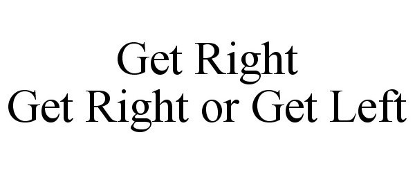  GET RIGHT GET RIGHT OR GET LEFT