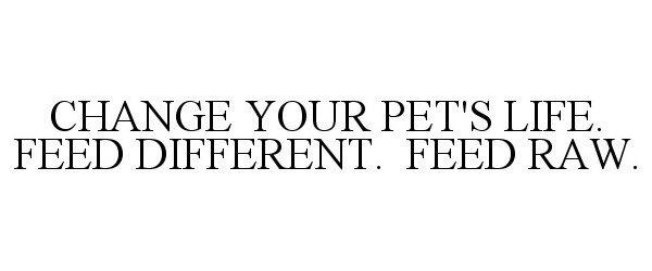  CHANGE YOUR PET'S LIFE. FEED DIFFERENT. FEED RAW.