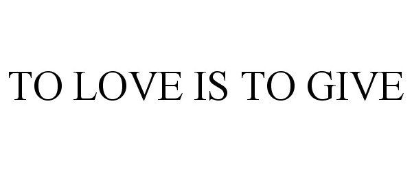 Trademark Logo TO LOVE IS TO GIVE