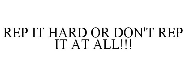 Trademark Logo REP IT HARD OR DON'T REP IT AT ALL!!!