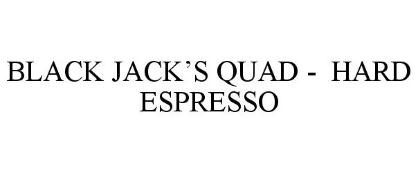  BLACK JACK'S QUAD - HARD ESPRESSO