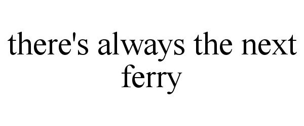  THERE'S ALWAYS THE NEXT FERRY