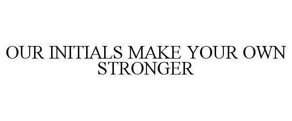  OUR INITIALS MAKE YOUR OWN STRONGER