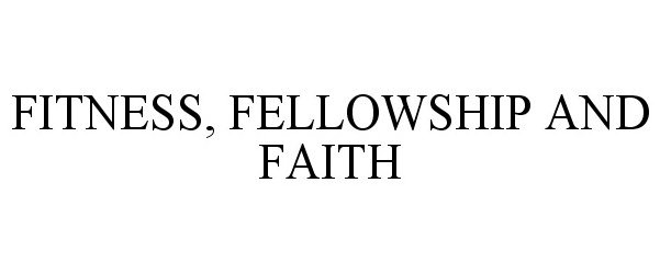 Trademark Logo FITNESS, FELLOWSHIP AND FAITH