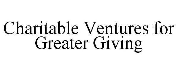 CHARITABLE VENTURES FOR GREATER GIVING